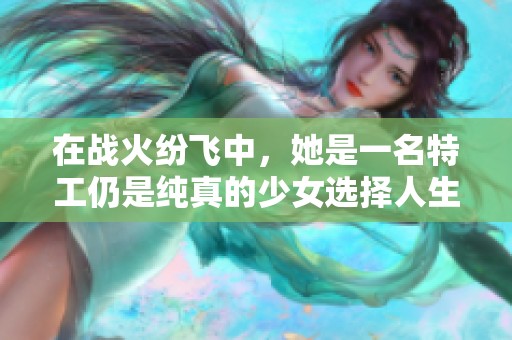 在战火纷飞中，她是一名特工仍是纯真的少女选择人生的拐点