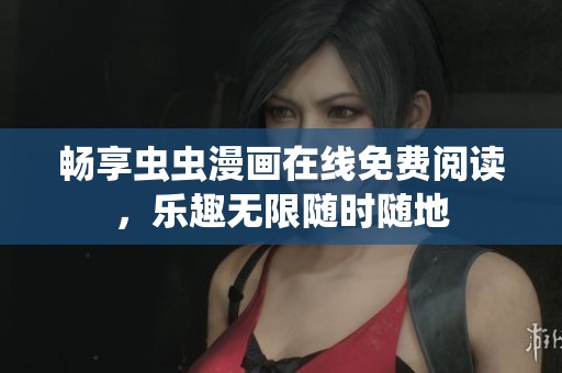 畅享虫虫漫画在线免费阅读，乐趣无限随时随地