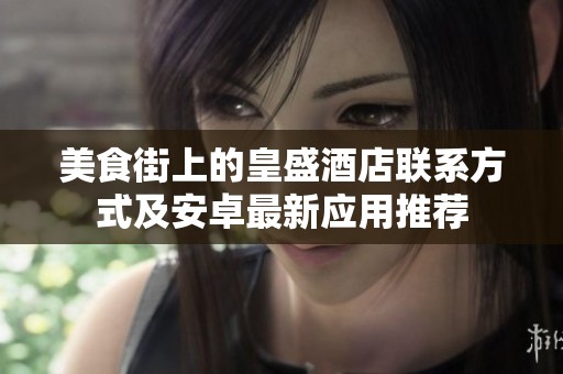 美食街上的皇盛酒店联系方式及安卓最新应用推荐 美食街上的皇盛酒店联系方式及安卓最新应用推荐