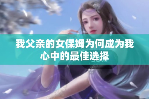 我父亲的女保姆为何成为我心中的最佳选择
