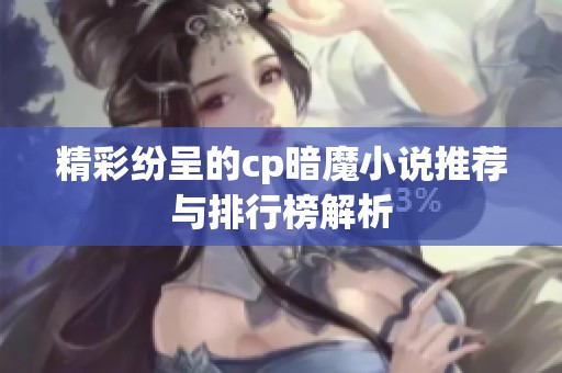 精彩纷呈的cp暗魔小说推荐与排行榜解析