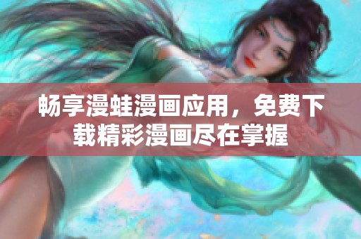 畅享漫蛙漫画应用，免费下载精彩漫画尽在掌握