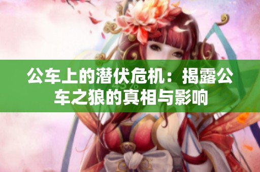 公车上的潜伏危机：揭露公车之狼的真相与影响