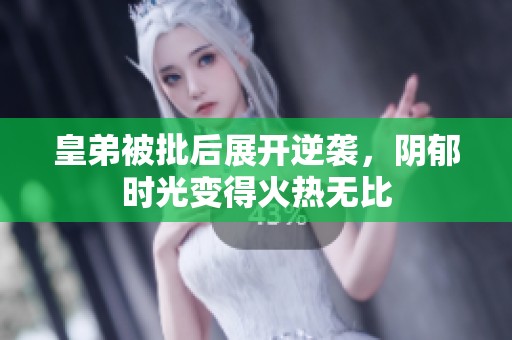 皇弟被批后展开逆袭，阴郁时光变得火热无比