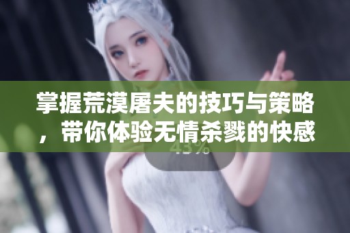 掌握荒漠屠夫的技巧与策略，带你体验无情杀戮的快感