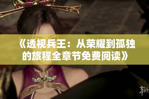 《透视兵王：从荣耀到孤独的旅程全章节免费阅读》