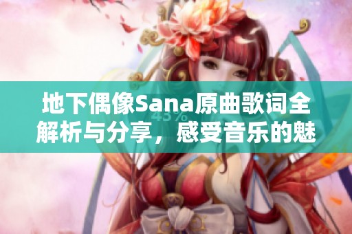 地下偶像Sana原曲歌词全解析与分享，感受音乐的魅力