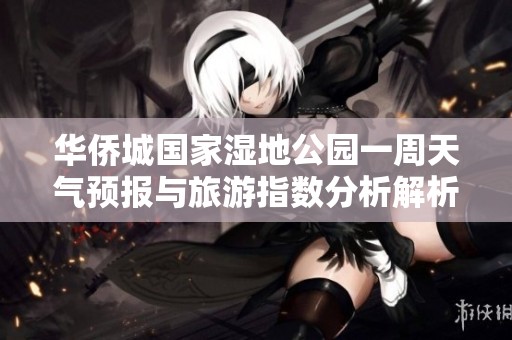 华侨城国家湿地公园一周天气预报与旅游指数分析解析