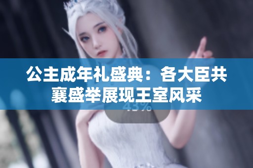 公主成年礼盛典：各大臣共襄盛举展现王室风采