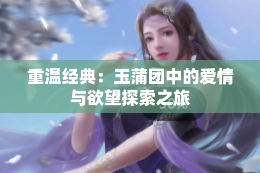 重温经典：玉蒲团中的爱情与欲望探索之旅