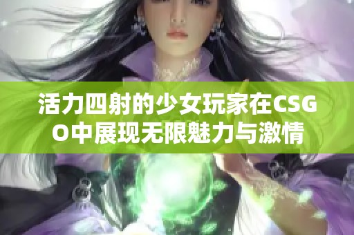活力四射的少女玩家在CSGO中展现无限魅力与激情