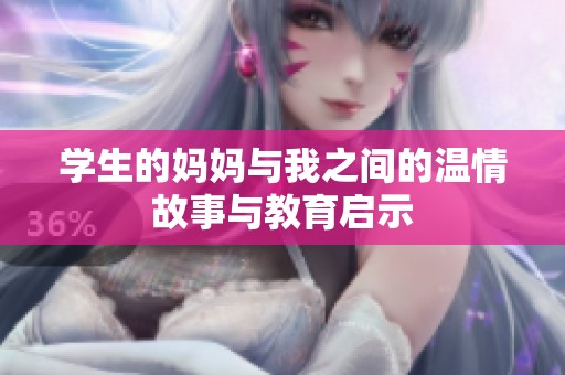 学生的妈妈与我之间的温情故事与教育启示