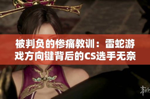 被判负的惨痛教训：雷蛇游戏方向键背后的CS选手无奈之路