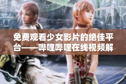免费观看少女影片的绝佳平台——哔哩哔哩在线视频解析