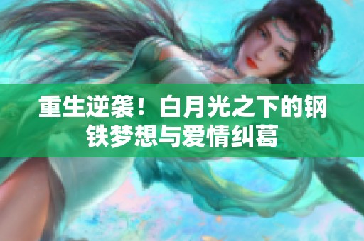 重生逆袭！白月光之下的钢铁梦想与爱情纠葛