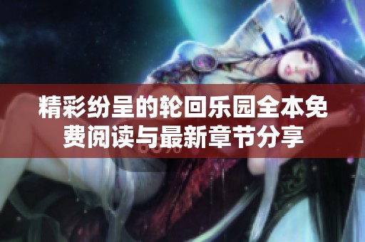 精彩纷呈的轮回乐园全本免费阅读与最新章节分享