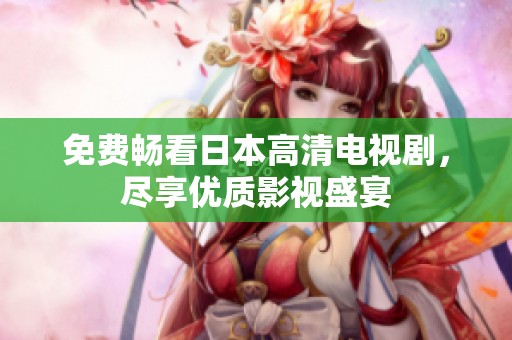 免费畅看日本高清电视剧，尽享优质影视盛宴