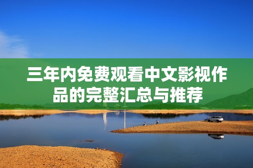 三年内免费观看中文影视作品的完整汇总与推荐