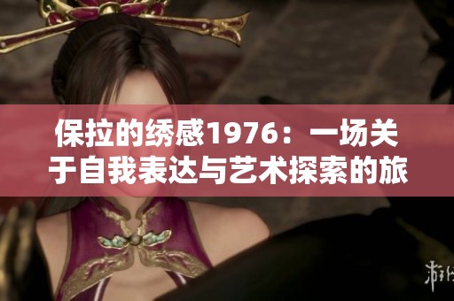 保拉的绣感1976：一场关于自我表达与艺术探索的旅程