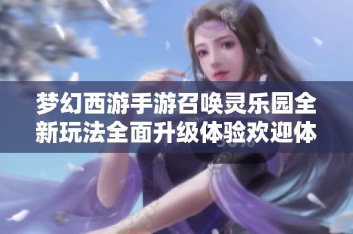 梦幻西游手游召唤灵乐园全新玩法全面升级体验欢迎体验