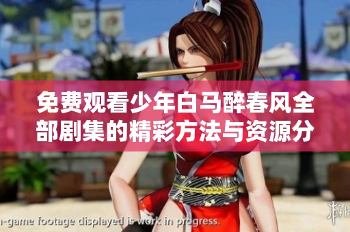 免费观看少年白马醉春风全部剧集的精彩方法与资源分享