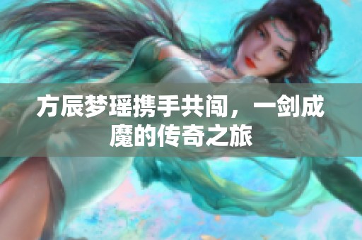 方辰梦瑶携手共闯，一剑成魔的传奇之旅