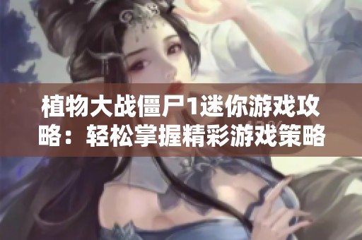 植物大战僵尸1迷你游戏攻略：轻松掌握精彩游戏策略与乐趣