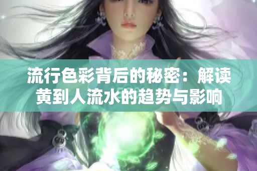流行色彩背后的秘密：解读黄到人流水的趋势与影响
