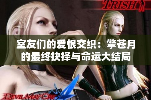 室友们的爱恨交织：擎苍月的最终抉择与命运大结局
