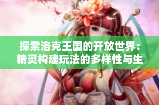 探索洛克王国的开放世界：精灵构建玩法的多样性与生态系统