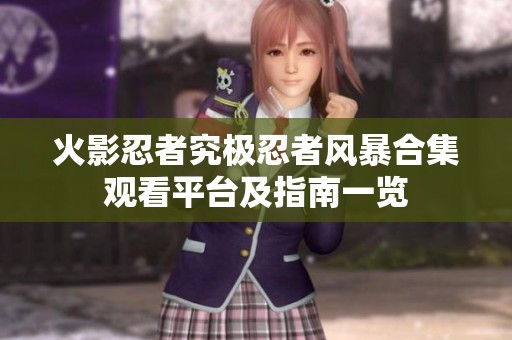 火影忍者究极忍者风暴合集观看平台及指南一览