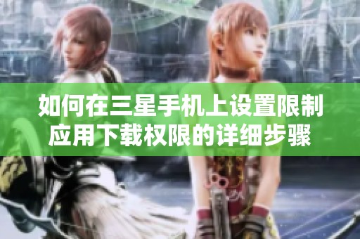 如何在三星手机上设置限制应用下载权限的详细步骤