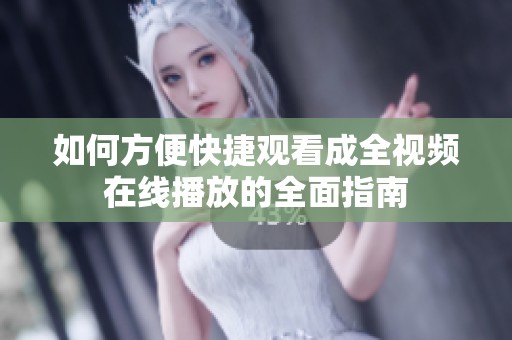 如何方便快捷观看成全视频在线播放的全面指南