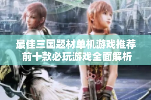 最佳三国题材单机游戏推荐 前十款必玩游戏全面解析