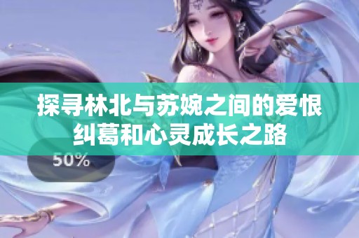 探寻林北与苏婉之间的爱恨纠葛和心灵成长之路