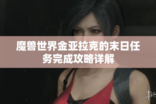 魔兽世界金亚拉克的末日任务完成攻略详解