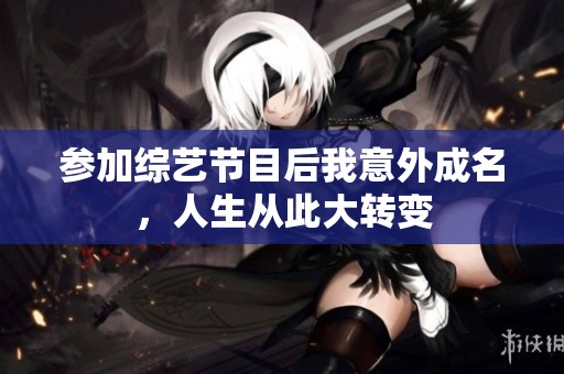 参加综艺节目后我意外成名，人生从此大转变