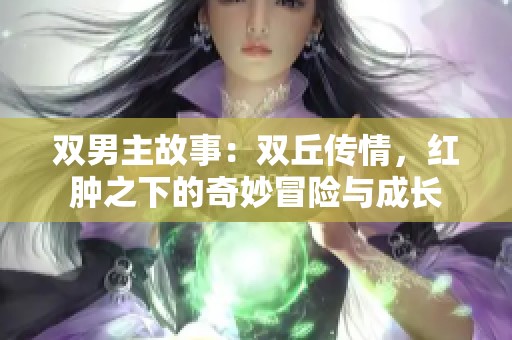 双男主故事：双丘传情，红肿之下的奇妙冒险与成长