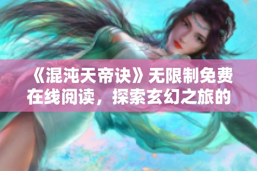 《混沌天帝诀》无限制免费在线阅读，探索玄幻之旅的奥秘与激情