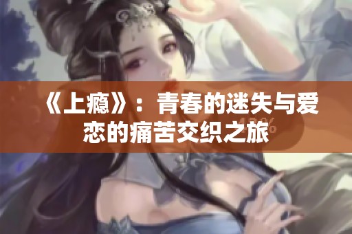 《上瘾》：青春的迷失与爱恋的痛苦交织之旅