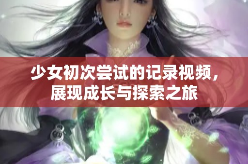 少女初次尝试的记录视频，展现成长与探索之旅