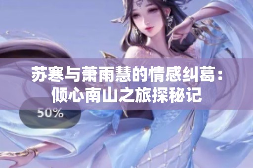 苏寒与萧雨慧的情感纠葛：倾心南山之旅探秘记