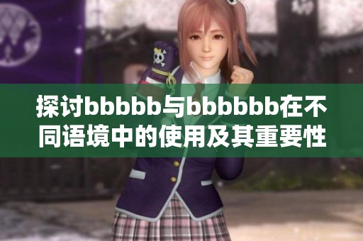 探讨bbbbb与bbbbbb在不同语境中的使用及其重要性