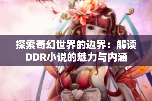 探索奇幻世界的边界：解读DDR小说的魅力与内涵