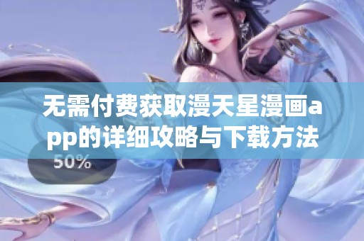 无需付费获取漫天星漫画app的详细攻略与下载方法