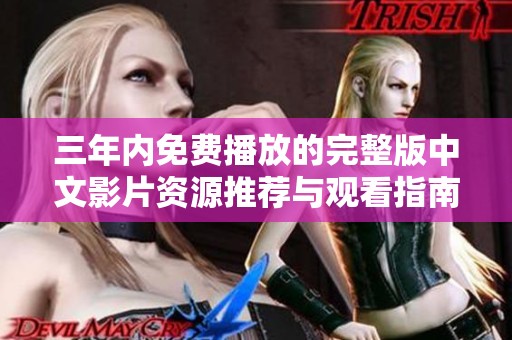 三年内免费播放的完整版中文影片资源推荐与观看指南