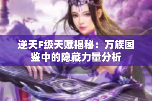 逆天F级天赋揭秘：万族图鉴中的隐藏力量分析