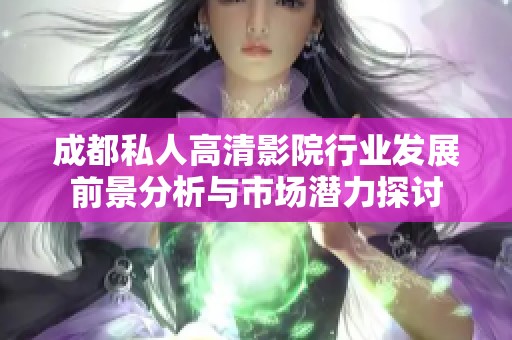 成都私人高清影院行业发展前景分析与市场潜力探讨