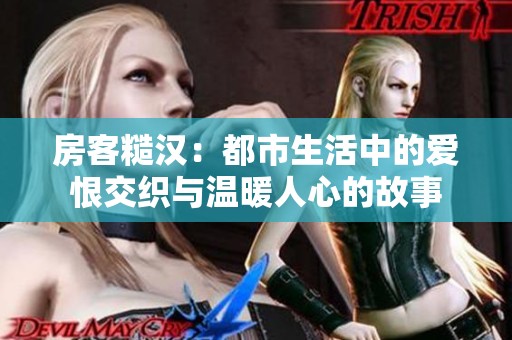 房客糙汉：都市生活中的爱恨交织与温暖人心的故事