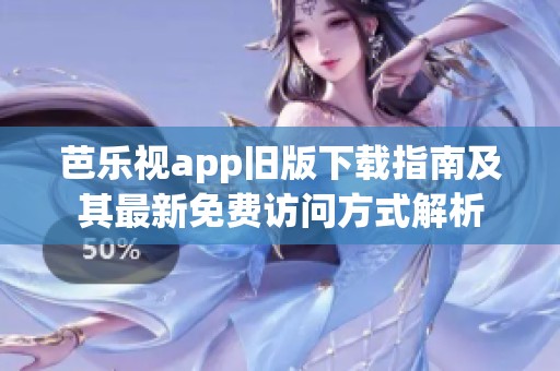 芭乐视app旧版下载指南及其最新免费访问方式解析